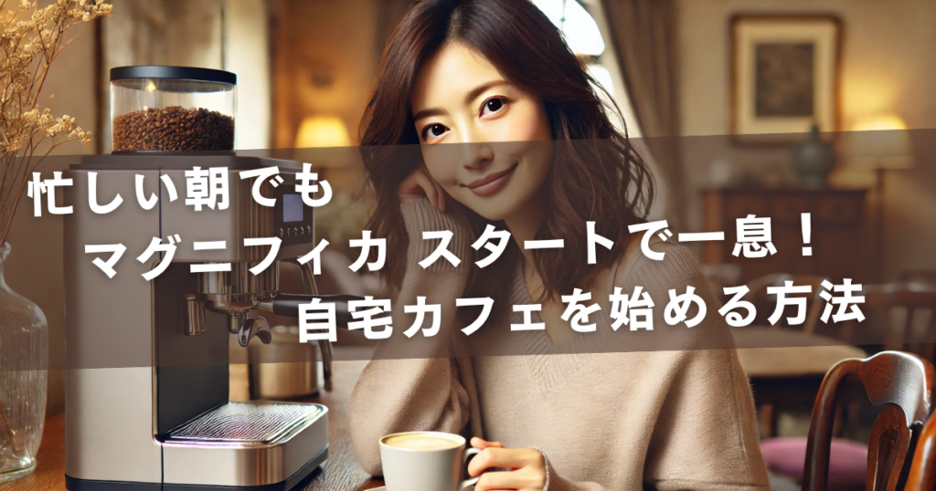 忙しい朝でも「マグニフィカ スタート」で一息！自宅カフェを始める方法