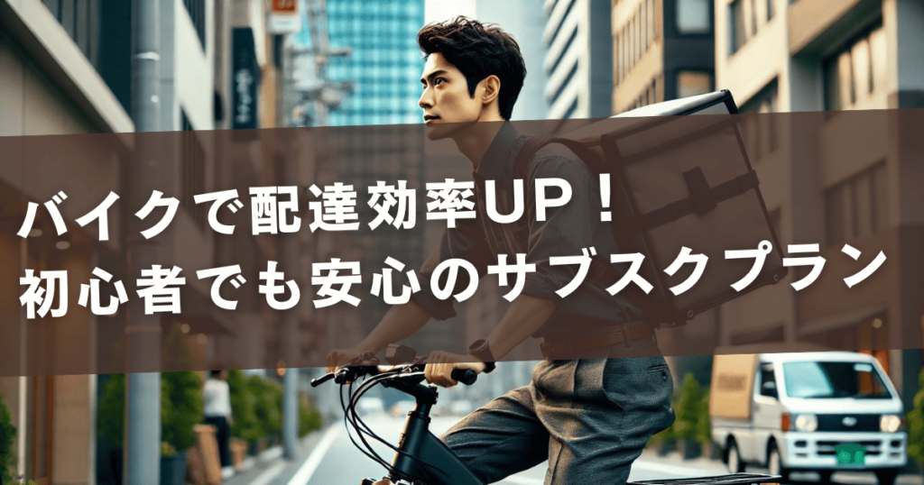 バイクで配達効率UP！初心者でも安心のサブスクプラン