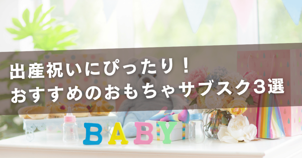 出産祝いにぴったり！おすすめのおもちゃサブスク3選