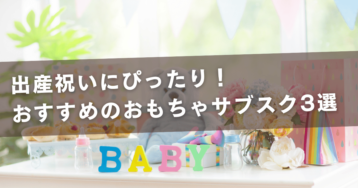 出産祝いにぴったり！おすすめのおもちゃサブスク3選