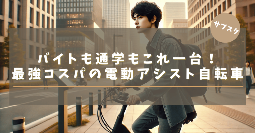 バイトも通学もこれ一台！最強コスパの電動アシスト自転車